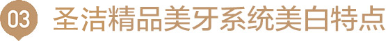 圣洁精品美牙系统美白特点